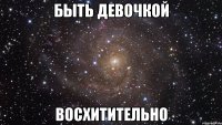 быть девочкой восхитительно