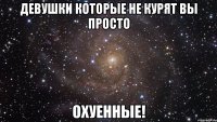 девушки которые не курят вы просто охуенные!