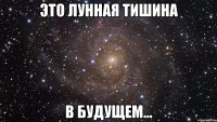 это лунная тишина в будущем...