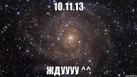 10.11.13 ждуууу ^^