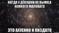 когда у девушки не вымя,а немного маловато это ахуенно и пиздато