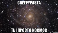 creepypasta ты просто космос