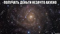 получать деньги незачто ахуено 