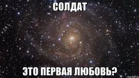 солдат это первая любовь?