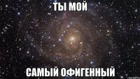 ты мой самый офигенный