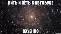 пить и петь в автобусе охуенно