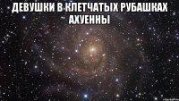 девушки в клетчатых рубашках ахуенны 