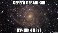 серёга левашкин лучший друг