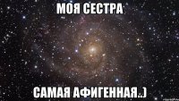 моя сестра самая афигенная..)