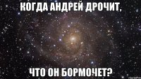 когда андрей дрочит, что он бормочет?