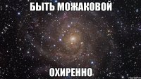 быть можаковой охиренно