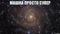 машка просто супер 