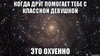 когда друг помогает тебе с классной девушкой это охуенно