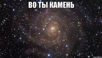 во ты камень 