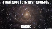 у каждого есть друг долбоёб какос