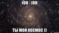 jон - jон ты мой космос ))