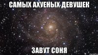 самых ахуеных девушек завут соня