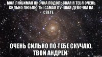 моя любимая яночка подольская я тебя очень сильно люблю ты самая лучшая девочка на свете:**** очень сильно по тебе скучаю, твой андрей*