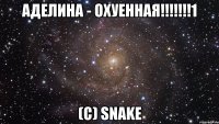 аделина - охуенная!!!1 (c) snake