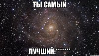 ты самый лучший:*******