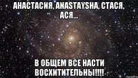 анастасия, anastaysha, стася, ася... в общем все насти восхитительны!!!