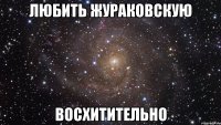 любить жураковскую восхитительно