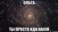 ольга ты просто иди нахуй