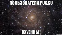 пользователи pux.su охуенны!