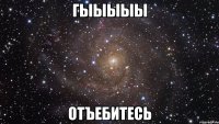 гыыыыы отъебитесь