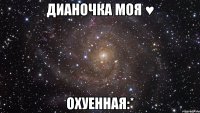 дианочка моя ♥ охуенная:*