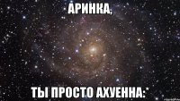 аринка, ты просто ахуенна:*