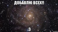 добавлю всех!! :3