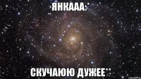 янкааа:* скучаюю дужее**