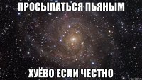 просыпаться пьяным хуёво если честно