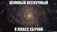 шумный нескучный 8 класс ебучий