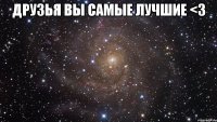 друзья вы самые лучшие <3 