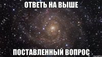 ответь на выше поставленный вопрос