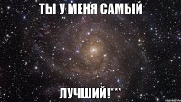 ты у меня самый лучший!***