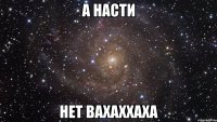 а насти нет вахаххаха