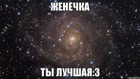 женечка ты лучшая:3