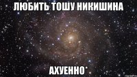 любить тошу никишина ахуенно*