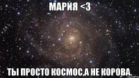 мария <3 ты просто космос,а не корова.