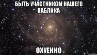 быть участником нашего паблика охуенно