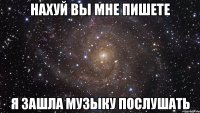 нахуй вы мне пишете я зашла музыку послушать