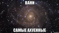 вани самые ахуенные