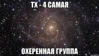 тх - 4 самая охеренная группа