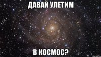 давай улетим в космос?