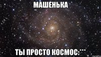 машенька ты просто космос:***