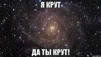 я крут да ты крут!