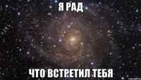 я рад что встретил тебя